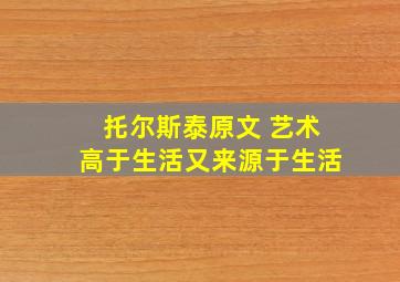 托尔斯泰原文 艺术高于生活又来源于生活